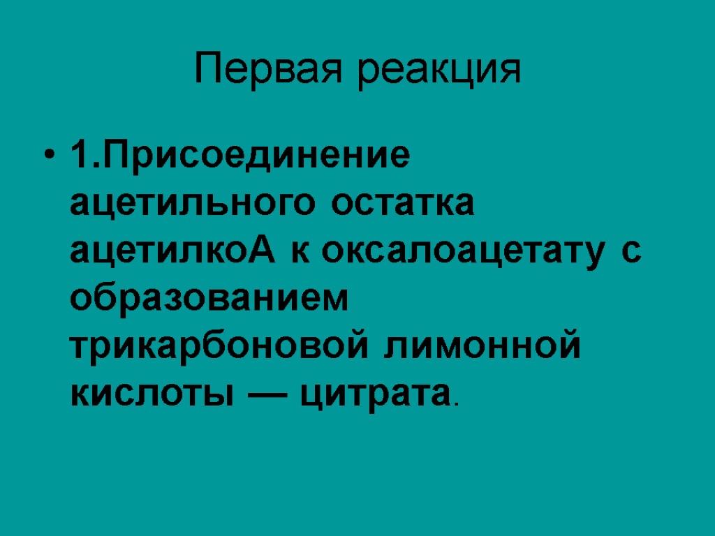 Первая реакция 1.Присоединение ацетильного остатка ацетилкоА к оксалоацетату с образованием трикарбоновой лимонной кислоты —